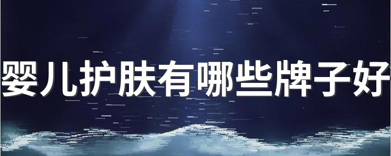 婴儿护肤有哪些牌子好 婴儿护肤品牌十大排行榜10强