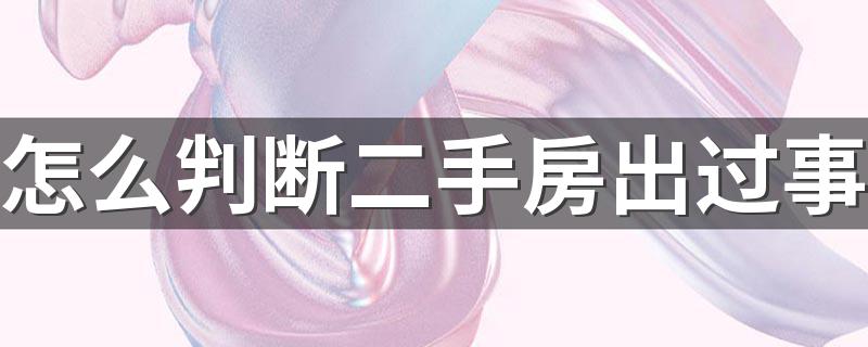 怎么判断二手房出过事 房主家出过事低价转让的二手房能买吗