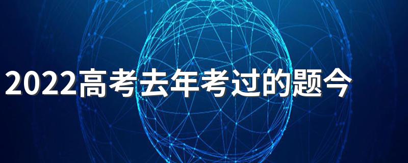 2022高考去年考过的题今年还会考吗 2022高考前一个月能提高100分吗