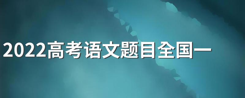 2022高考语文题目全国一卷