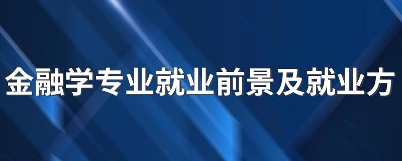 金融学专业就业前景及就业方向好不好 薪资待遇怎么样
