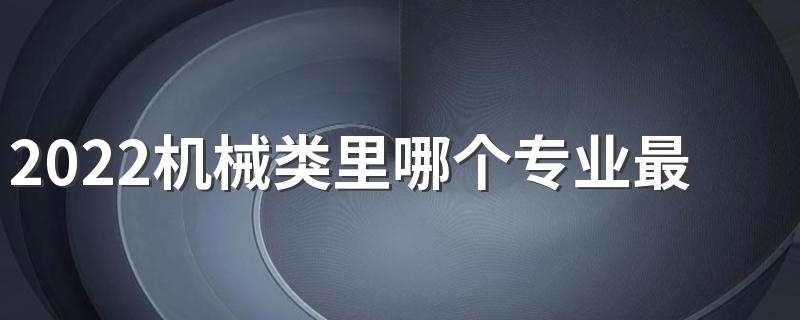 2022机械类里哪个专业最好