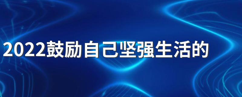 2022鼓励自己坚强生活的签名 激励自己励志的签名合集