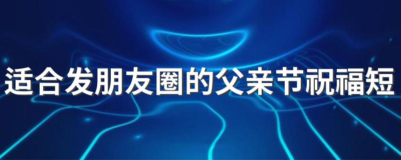 适合发朋友圈的父亲节祝福短句文案