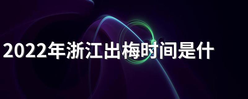 2022年浙江出梅时间是什么时候 浙江出梅是几月几日2022