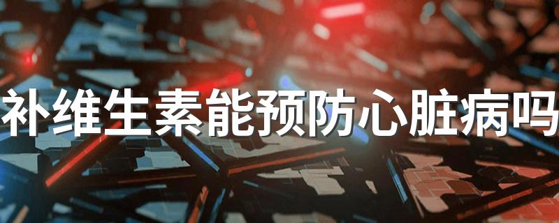补维生素能预防心脏病吗 每天吃一片维生素强身健体吗