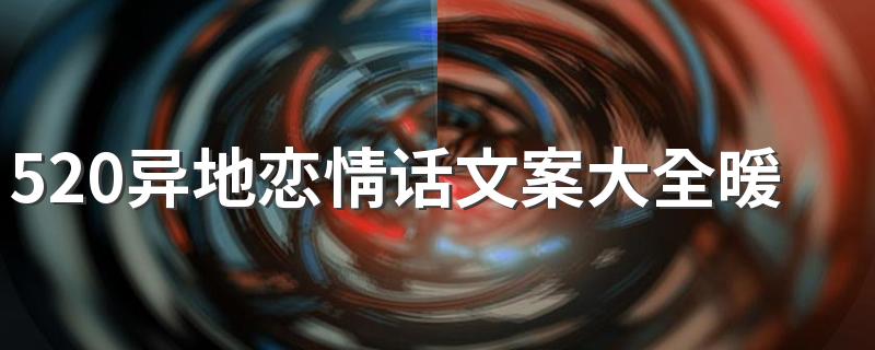 520异地恋情话文案大全暖心短句