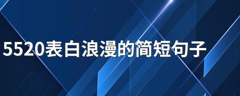 5520表白浪漫的简短句子 520表白浪漫的句子简短20字