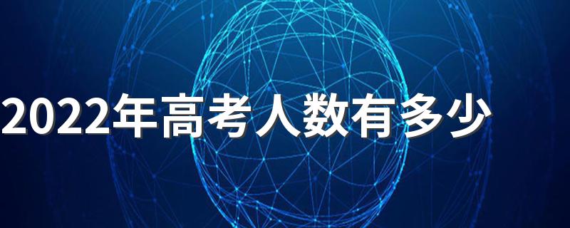 2022年高考人数有多少 2022年高考比2021年增加了多少人