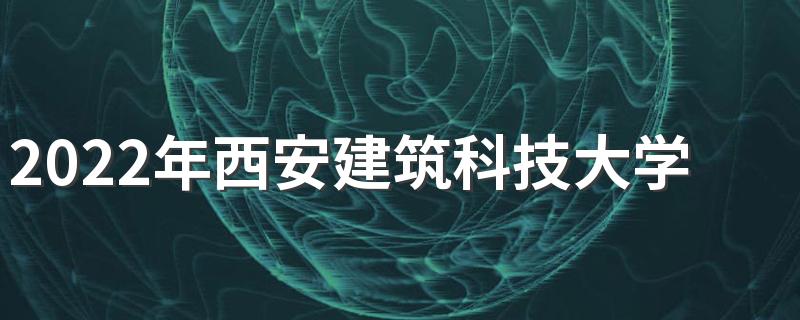 2022年西安建筑科技大学华清学院招生简章