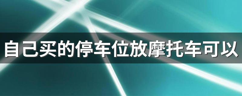 自己买的停车位放摩托车可以吗 小区车位如何防止被他人停放