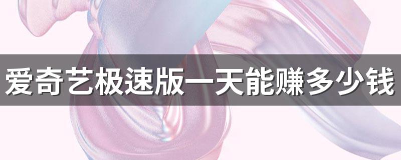 爱奇艺极速版一天能赚多少钱 在爱奇艺工作有年终奖吗