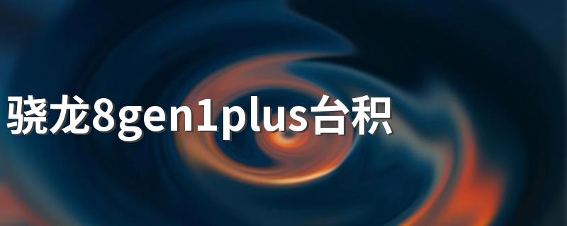 骁龙8gen1plus台积电发热吗 骁龙8gen1plus有哪些手机