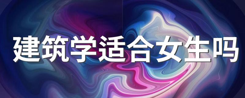 建筑学适合女生吗 就业前景如何