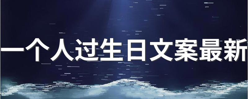 一个人过生日文案最新 虎年低调成熟点的生日简短句子80句