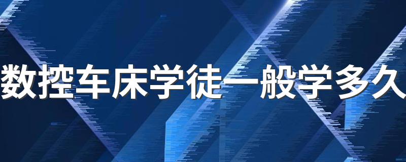 数控车床学徒一般学多久 2022学数控有前途吗