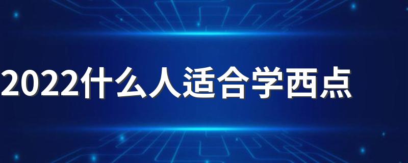 2022什么人适合学西点 女生做西点师的坏处