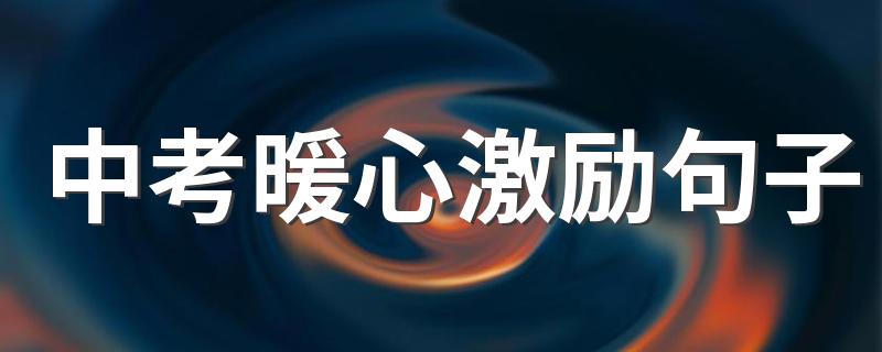 中考暖心激励句子 中考加油的句子精选（109句）