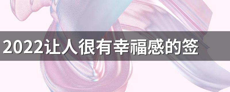 2022让人很有幸福感的签名 生活有幸福感的好听签名