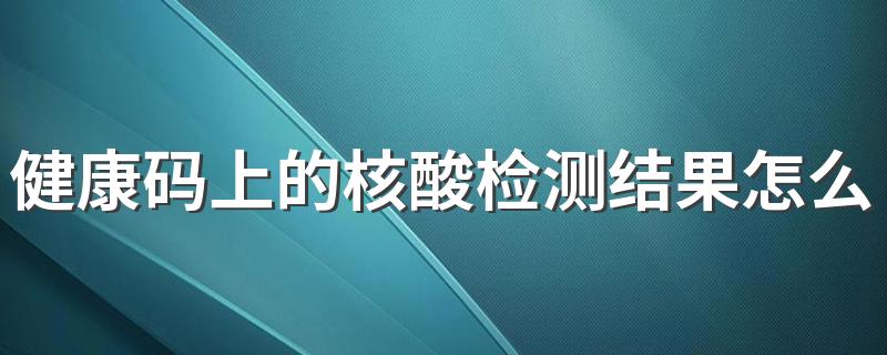 健康码上的核酸检测结果怎么打印 健康码上的核酸检测结果能保留多久