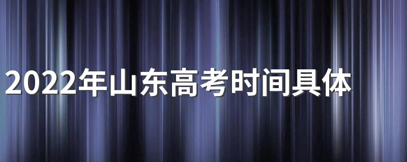 2022年山东高考时间具体安排表 2022年山东高考时间
