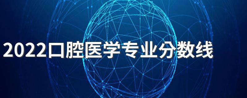 2022口腔医学专业分数线是多少