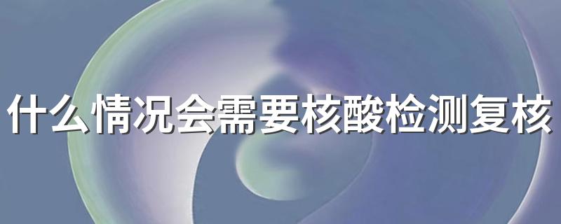 什么情况会需要核酸检测复核 核酸检测复核多久出结果