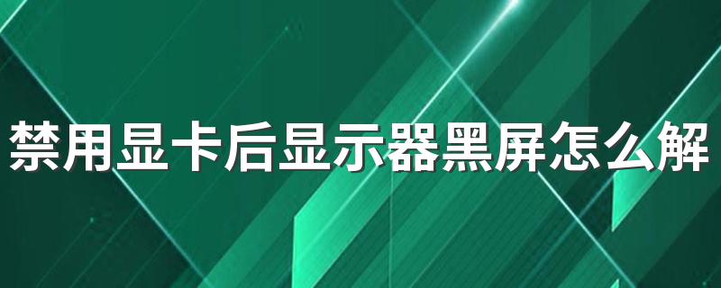 禁用显卡后显示器黑屏怎么解决 显卡风扇不转电脑黑屏是哪里坏了