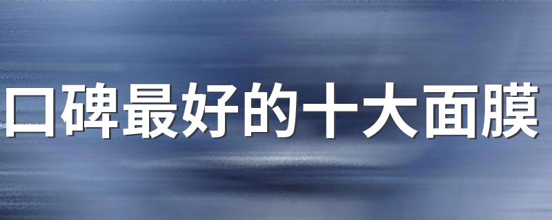 口碑最好的十大面膜 女士面膜排行榜前十名
