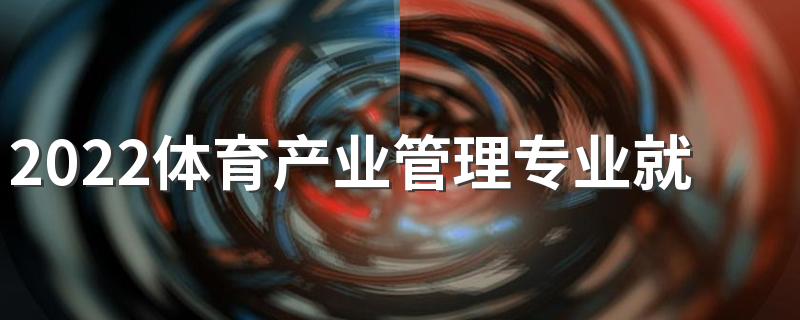 2022体育产业管理专业就业方向有哪些 好就业吗