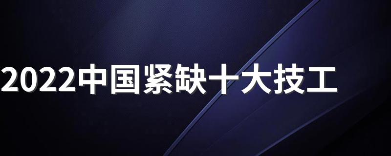 2022中国紧缺十大技工 未来什么行业最吃香