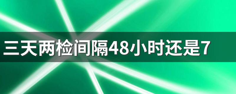 三天两检间隔48小时还是72小时 三天两检可以住酒店吗