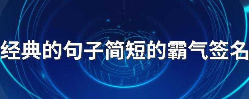 经典的句子简短的霸气签名 2022吸引人的个性霸气签名