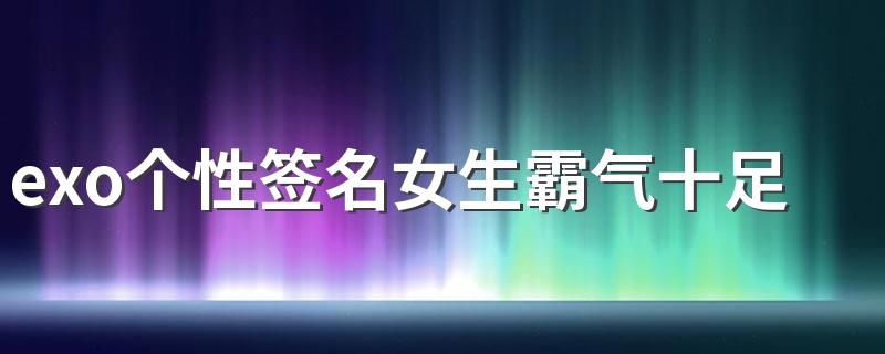 exo个性签名女生霸气十足精选 我喜欢EXO的时间特长