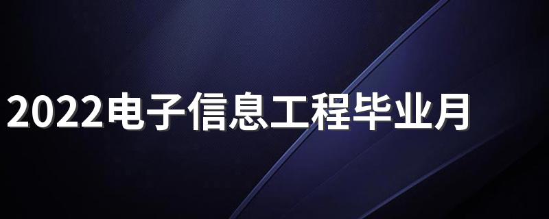 2022电子信息工程毕业月薪多少 工资待遇如何