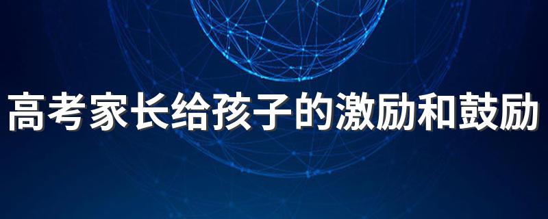 高考家长给孩子的激励和鼓励话 孩子高考后的鼓励的话