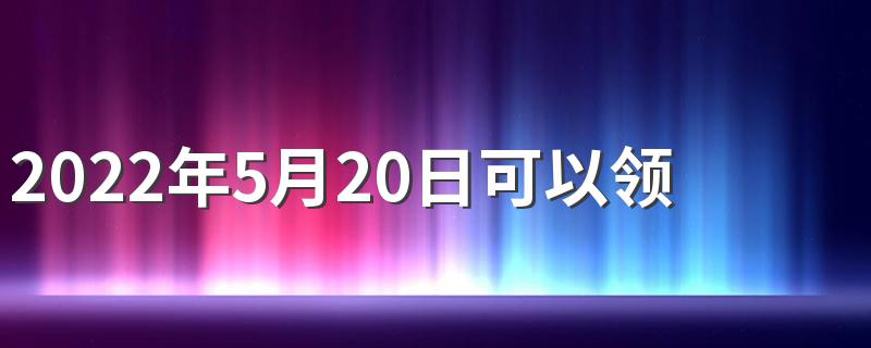 2022年5月20日可以领结婚证吗 2022年5月20日民政局上班吗