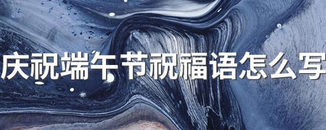 庆祝端午节祝福语怎么写 端午节文案简单暖心100句