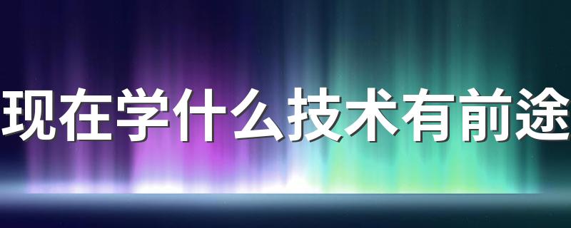 现在学什么技术有前途 2022中国紧缺十大技工
