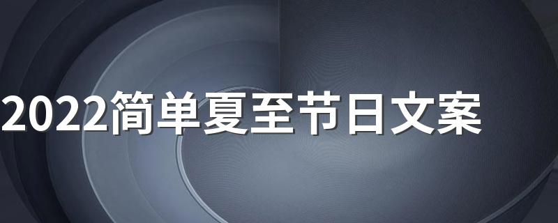 2022简单夏至节日文案 夏至朋友圈句子