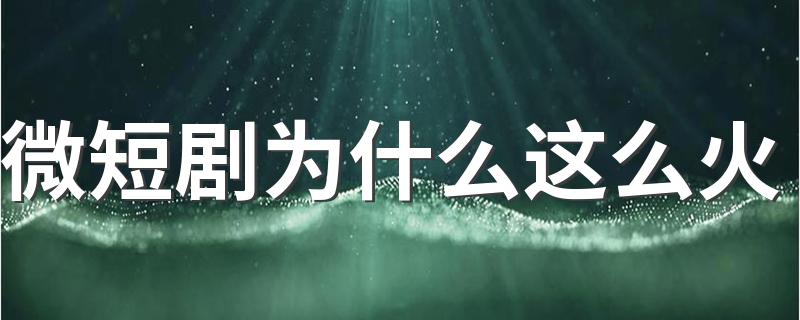 微短剧为什么这么火 微短剧制作有什么优点