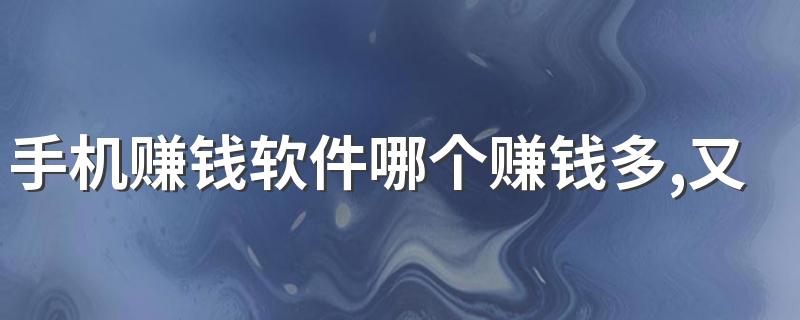 手机赚钱软件哪个赚钱多,又安全