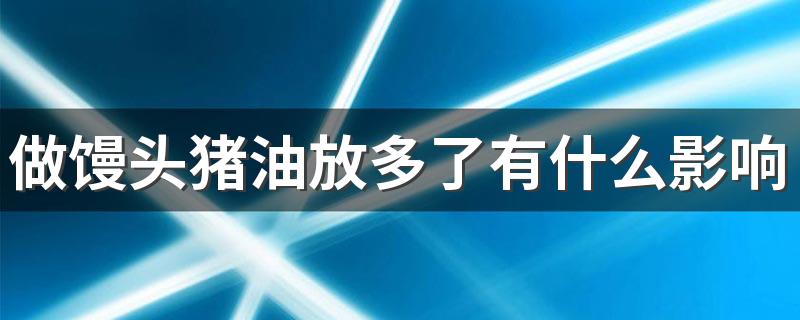 做馒头猪油放多了有什么影响吗 做馒头放猪油有什么作用