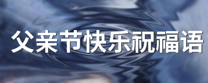 父亲节快乐祝福语 父亲节祝福语短句