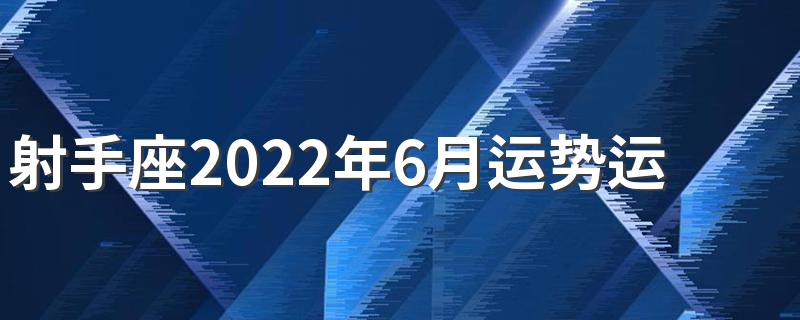 射手座2022年6月运势运程