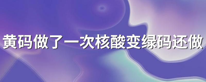 黄码做了一次核酸变绿码还做吗 做了两次核酸了都是阴性健康码怎么还不变绿色