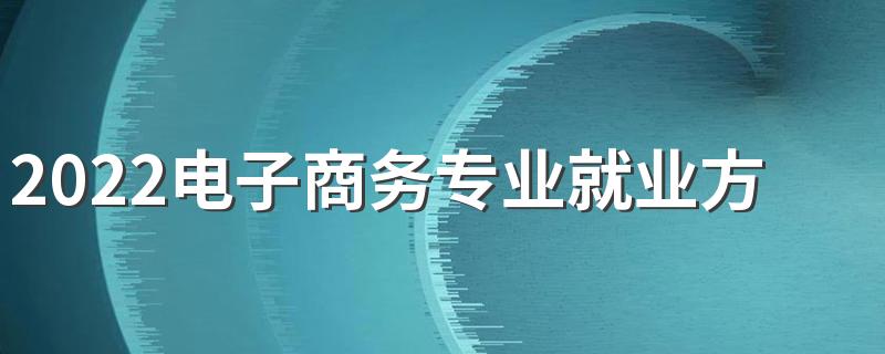 2022电子商务专业就业方向与就业前景分析