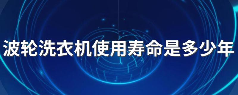 波轮洗衣机使用寿命是多少年 洗衣机脱水功能是什么原理