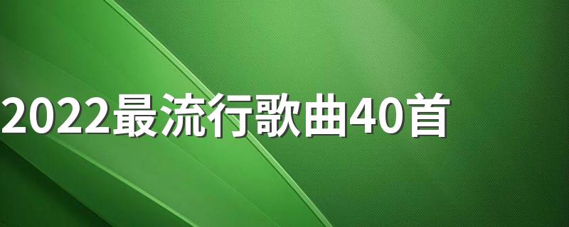 2022最流行歌曲40首