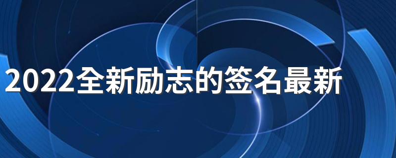 2022全新励志的签名最新版 精辟正能量的励志短句
